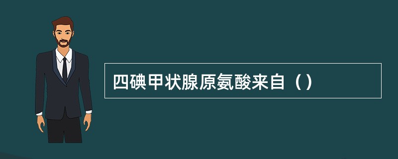 四碘甲状腺原氨酸来自（）