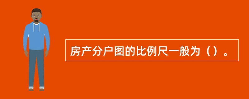 房产分户图的比例尺一般为（）。