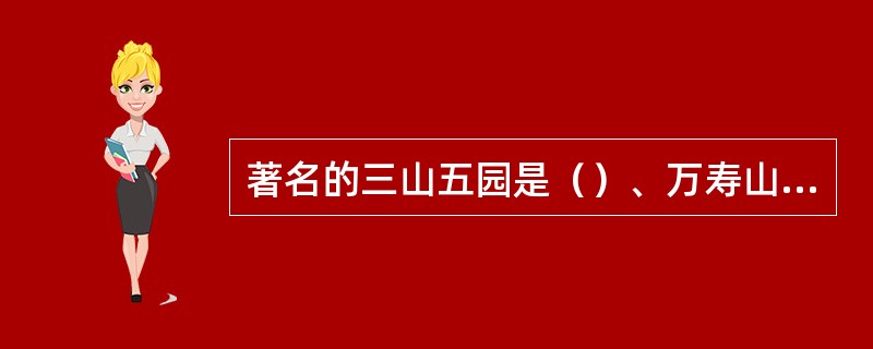 著名的三山五园是（）、万寿山的清漪园、香山的静宜园、圆明园、畅春园。