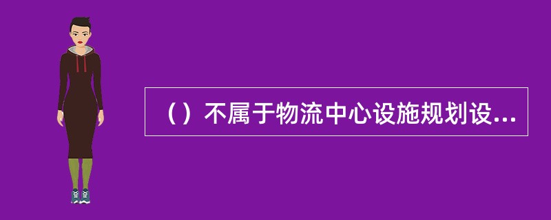 （）不属于物流中心设施规划设计的内容。