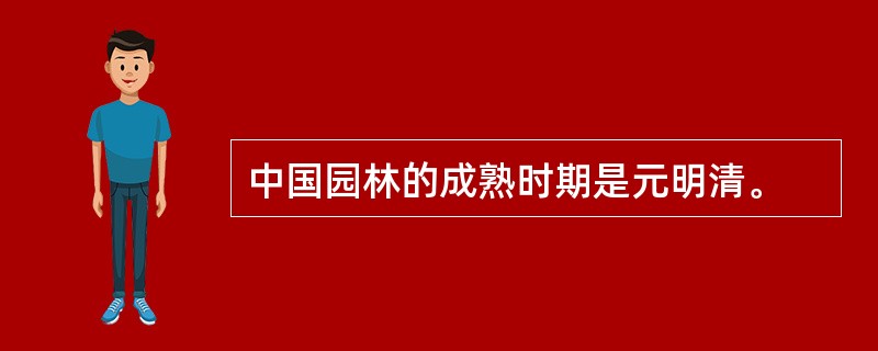 中国园林的成熟时期是元明清。