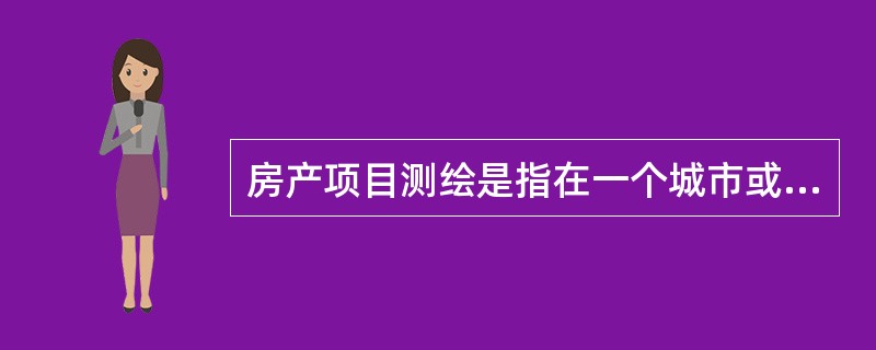 房产项目测绘是指在一个城市或一个地域内，大范围、整体地建立房产的平面控制网，测绘