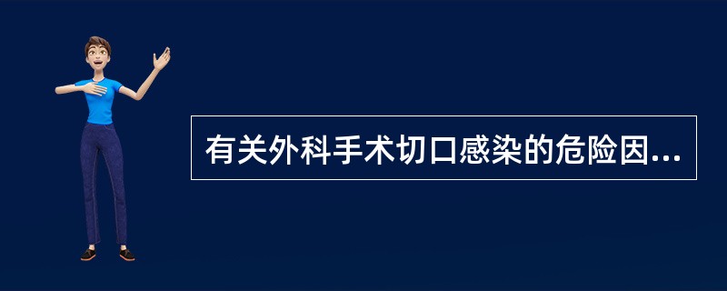 有关外科手术切口感染的危险因素的描述，下列哪些是正确的（）