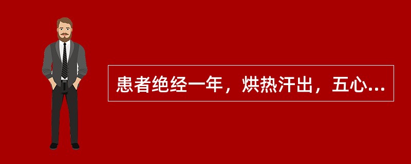 患者绝经一年，烘热汗出，五心烦热，头眩，耳鸣，腰酸乏力，口干咽燥，舌红苔少，脉细