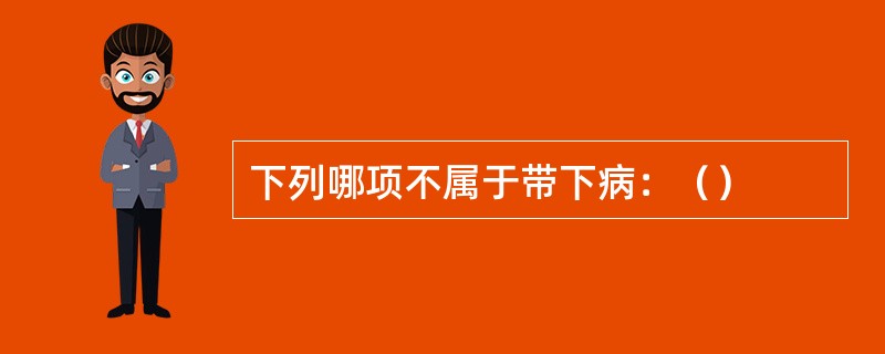 下列哪项不属于带下病：（）