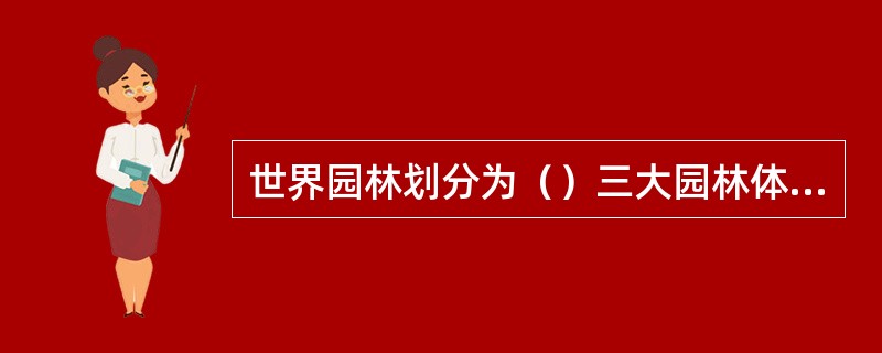 世界园林划分为（）三大园林体系。