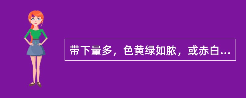 带下量多，色黄绿如脓，或赤白相兼，质稠，恶臭难闻，治以：（）