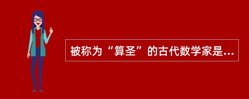 被称为“算圣”的古代数学家是（）。