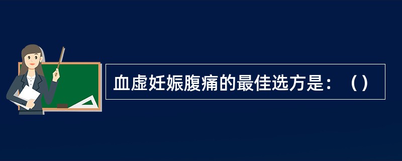 血虚妊娠腹痛的最佳选方是：（）