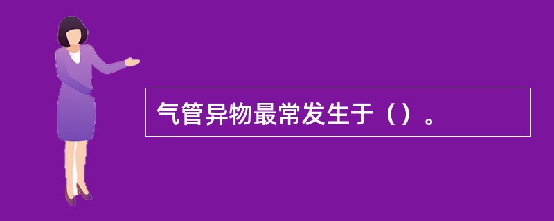 气管异物最常发生于（）。