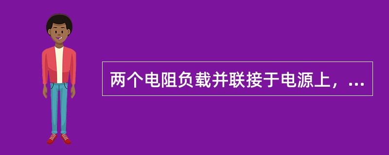 两个电阻负载并联接于电源上，电阻小的负载消耗功率较（），两个电阻串接于电源上，电