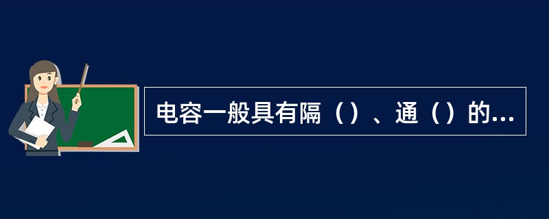 电容一般具有隔（）、通（）的作用。