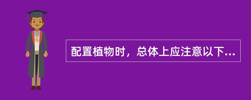 配置植物时，总体上应注意以下几点：