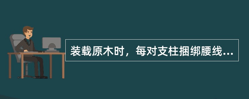 装载原木时，每对支柱捆绑腰线的道数，视（）高度而定。