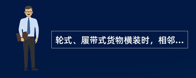 轮式、履带式货物横装时，相邻两台应头尾颠倒，台与台间距不小于（）。