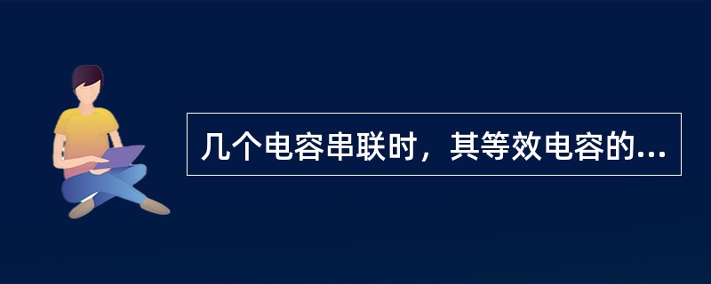 几个电容串联时，其等效电容的（），等于每个电容器电容量的（）。电容量较小的电容所