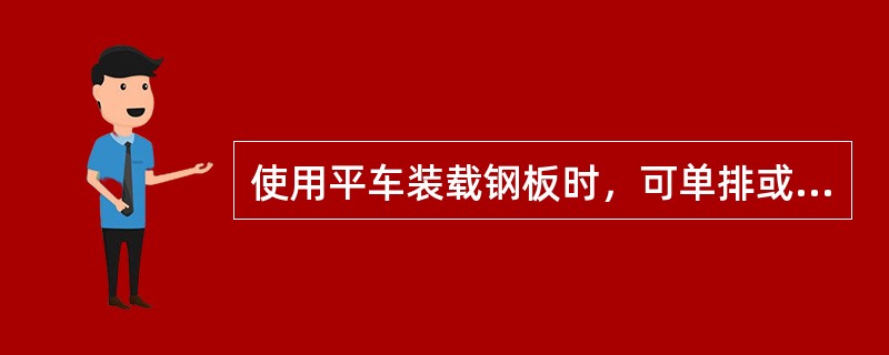 使用平车装载钢板时，可单排或双排顺装，装载高度超出端、侧板时，可使用（）。