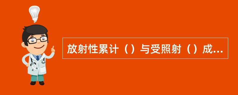 放射性累计（）与受照射（）成（），受照时间（），所受的累积剂量就（）。