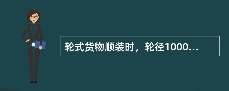 轮式货物顺装时，轮径1000mm及其以上的（），均应安放相应规格的掩挡，掩紧钉固