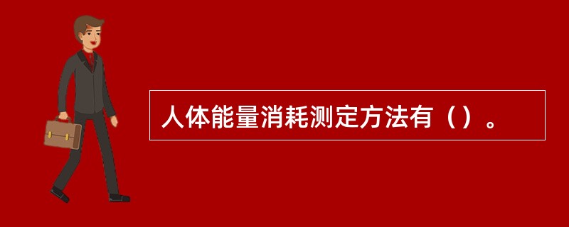 人体能量消耗测定方法有（）。