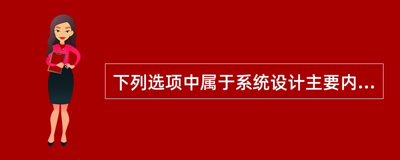 下列选项中属于系统设计主要内容的有（）。