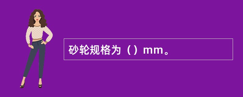 砂轮规格为（）mm。