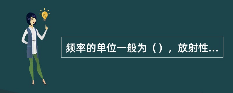 频率的单位一般为（），放射性活度单位为（）。