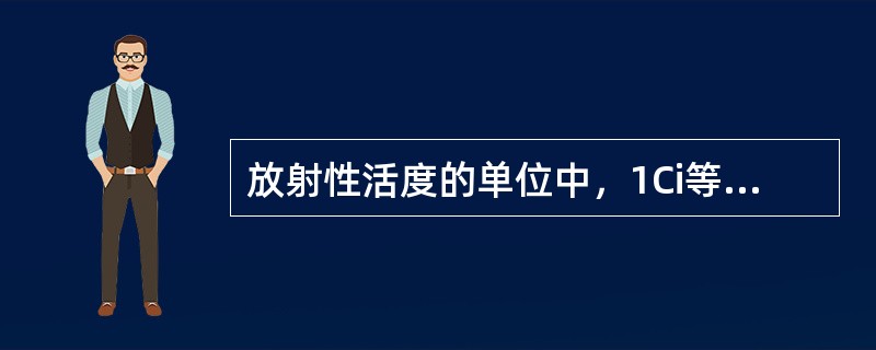 放射性活度的单位中，1Ci等于（）。
