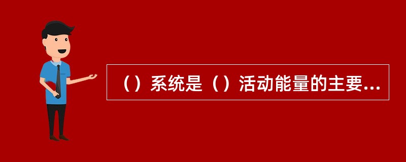 （）系统是（）活动能量的主要来源，当人体剧烈活动达10s以上时，所需的能量主要靠