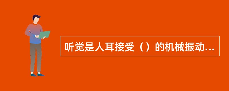 听觉是人耳接受（）的机械振动波所引起的感觉。听阈的声压级是（），痛阈的声压级为（