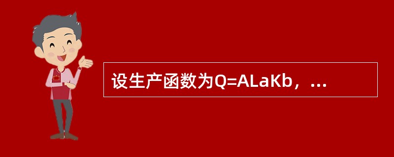 设生产函数为Q=ALaKb，当L与K都扩大m倍时，规模收益不变的是（）