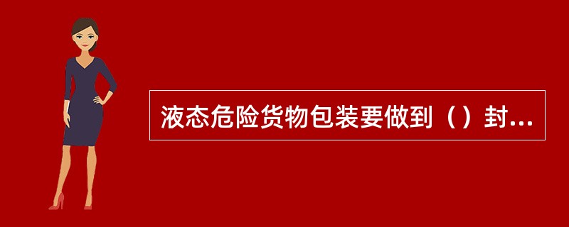 液态危险货物包装要做到（）封口。