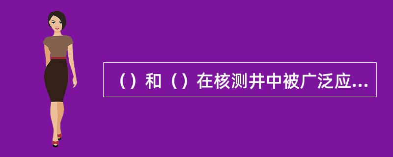 （）和（）在核测井中被广泛应用。