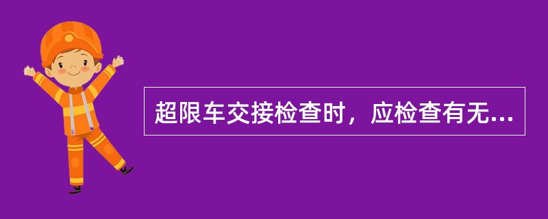 超限车交接检查时，应检查有无超限货物运输记录及其填写是否完整。