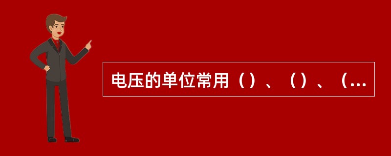 电压的单位常用（）、（）、（）表示。