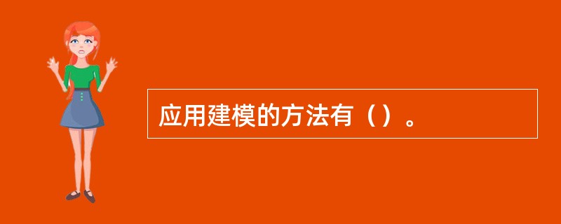 应用建模的方法有（）。