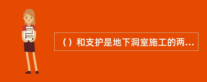 （）和支护是地下洞室施工的两大工序