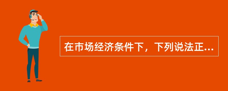 在市场经济条件下，下列说法正确的是（）