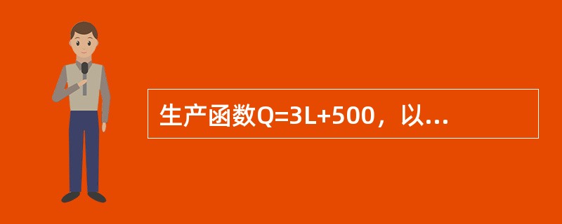 生产函数Q=3L+500，以下说法正确的是（）