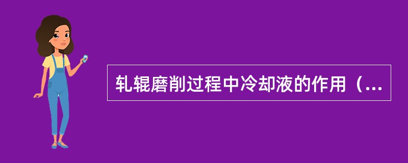 轧辊磨削过程中冷却液的作用（）、（）、（）、（）等。