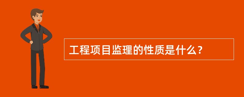 工程项目监理的性质是什么？