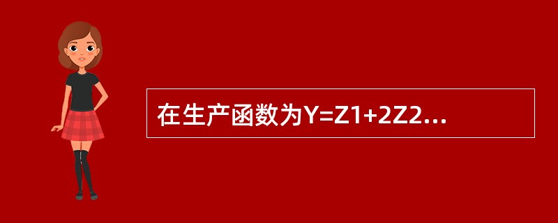 在生产函数为Y=Z1+2Z2+3，以下说法正确的是（）