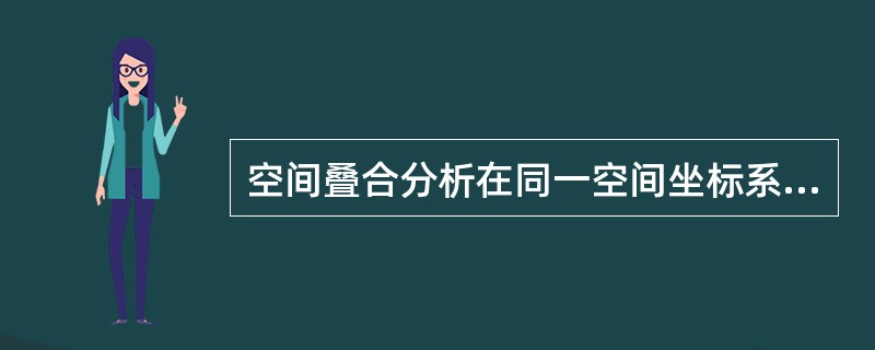 空间叠合分析在同一空间坐标系统下，空间数据的要求是（）。