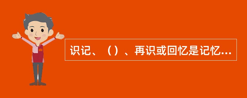 识记、（）、再识或回忆是记忆过程中的三个密切联系着的基本环节。