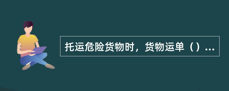 托运危险货物时，货物运单（）用红色戳记标明编组隔离、禁止溜放或限速连挂等警示标记