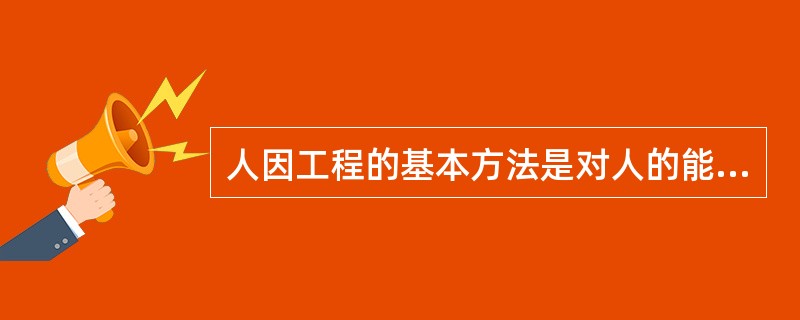 人因工程的基本方法是对人的能力、限制、特点、行为和动机等相关信息进行研究，并将之