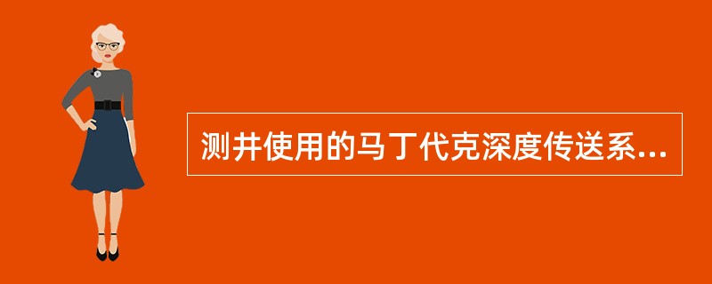 测井使用的马丁代克深度传送系统的机械装置使两个深度轮夹紧电缆，从而保证将电缆的直