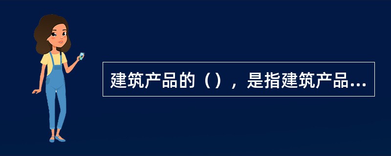 建筑产品的（），是指建筑产品直接用于满足某种需求所表现出来的价值