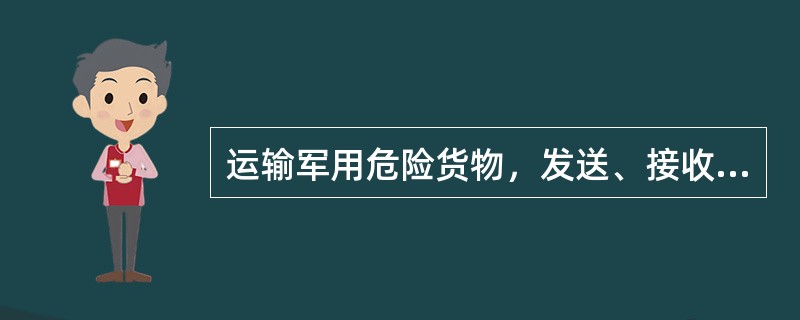 运输军用危险货物，发送、接收单位应当按照（）和军队的有关规定，指派押运人员押运。