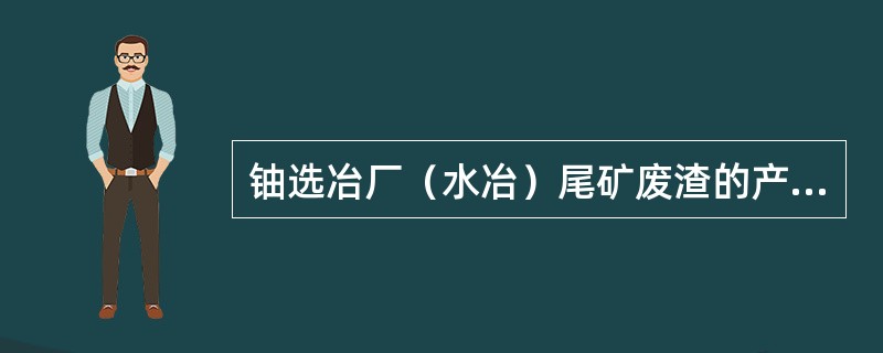 铀选冶厂（水冶）尾矿废渣的产生率（）